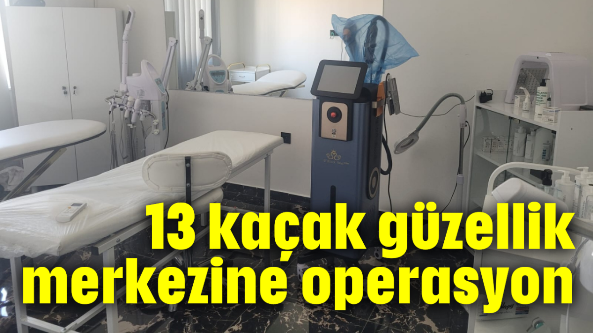 13 kaçak güzellik merkezine operasyon 