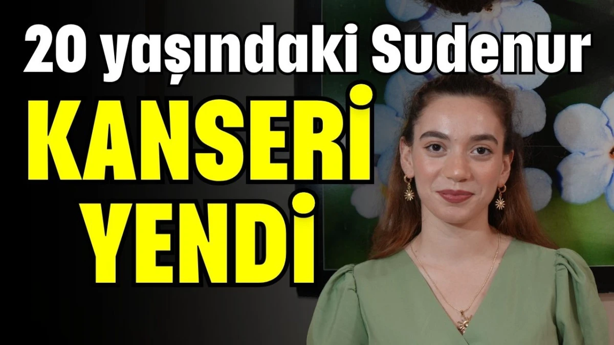 20 yaşındaki Sudenur kanseri yendi  