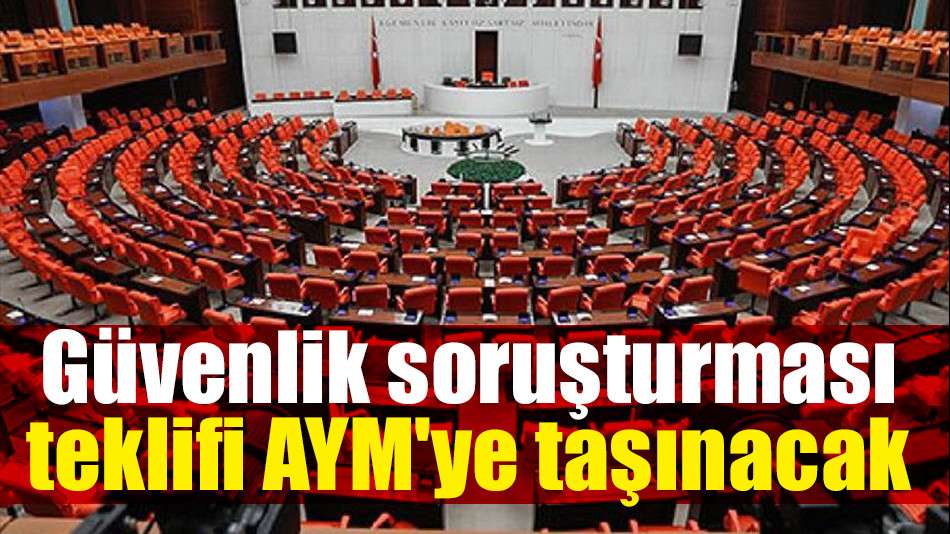 Güvenlik soruşturması teklifi AYM'ye taşınacak