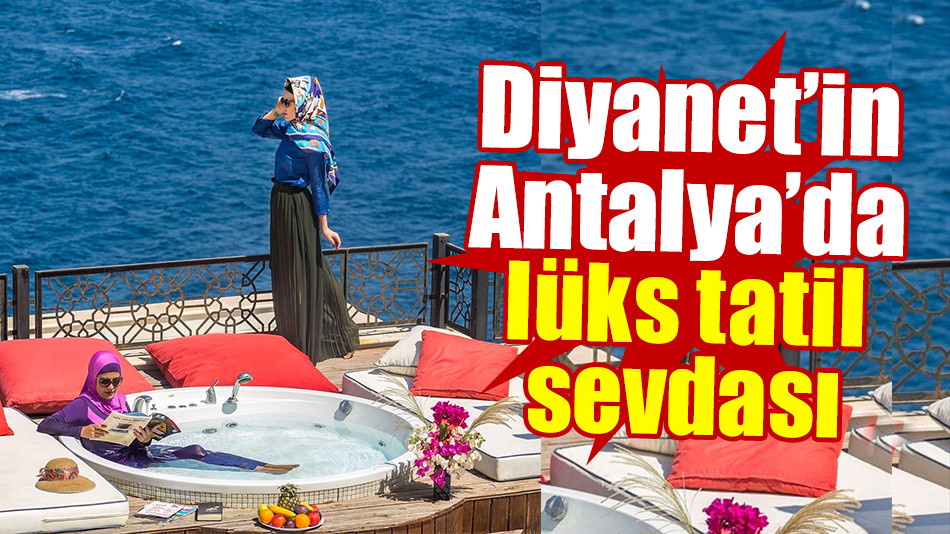 Diyanet'in Antalya'da lüks tatil sevdası