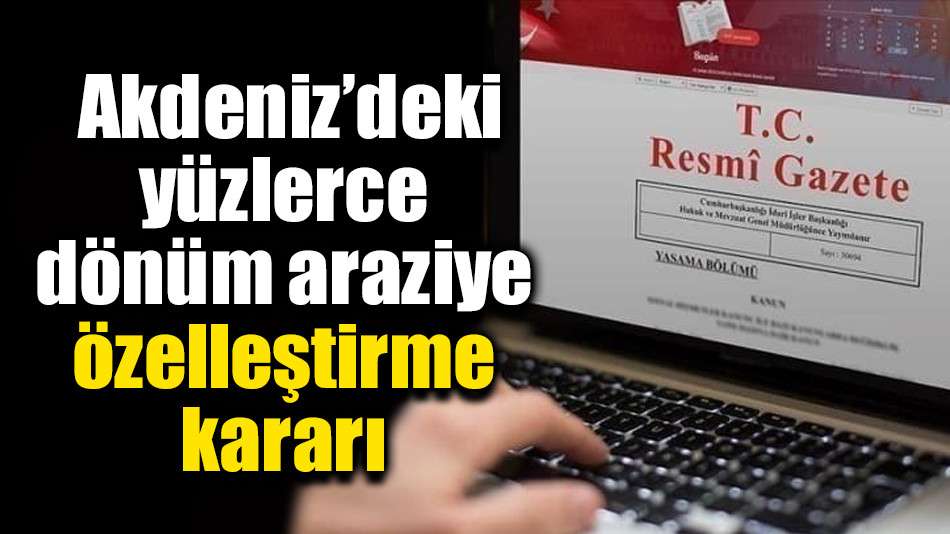  Akdeniz’deki yüzlerce dönüm arazi ve tesis için özelleştirme kararı