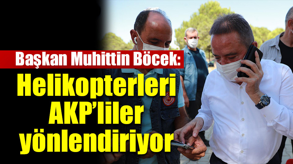  Başkan Muhittin Böcek:  Helikopterleri AKP’liler yönlendiriyor 