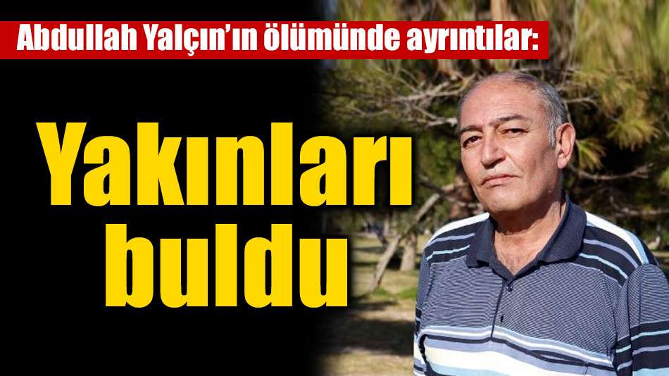 Abdullah Yalçın’ın ölümünde ayrıntılar: Yakınları buldu