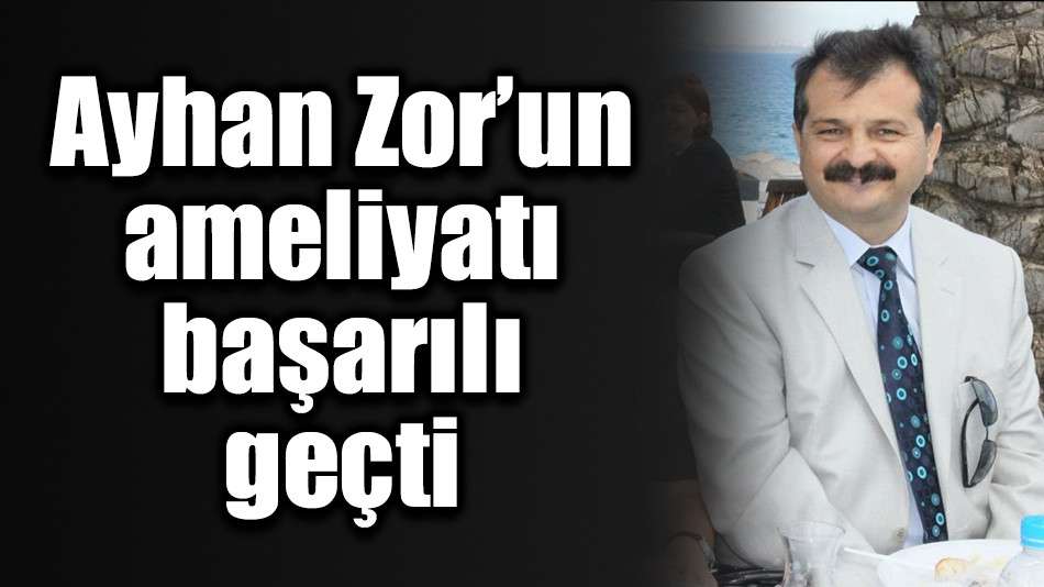 ayhan zor un ameliyati basarili gecti