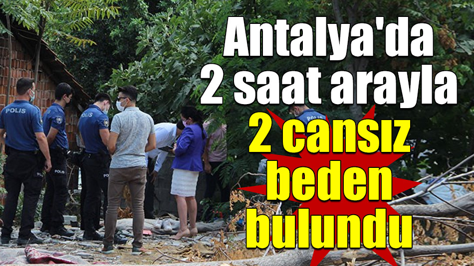 Antalya'da 2 saat arayla 2 cansız beden bulundu