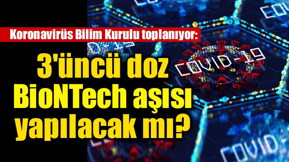 Koronavirüs Bilim Kurulu toplanıyor: 3'üncü doz BioNTech aşısı yapılacak mı?