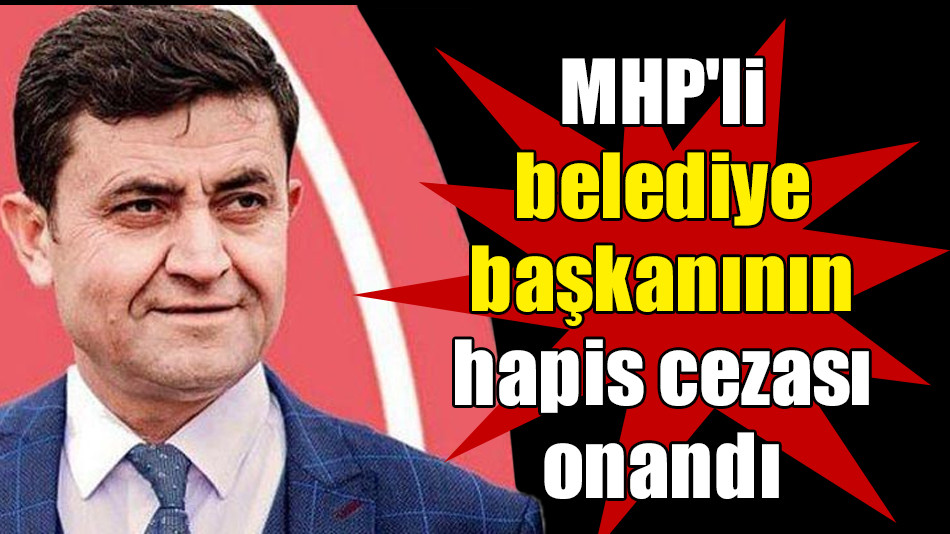 MHP'li belediye başkanının hapis cezası onandı