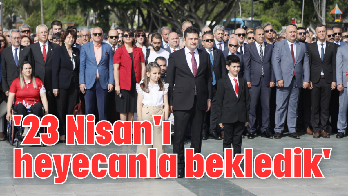 '23 Nisan'ı heyecanla bekledik' 