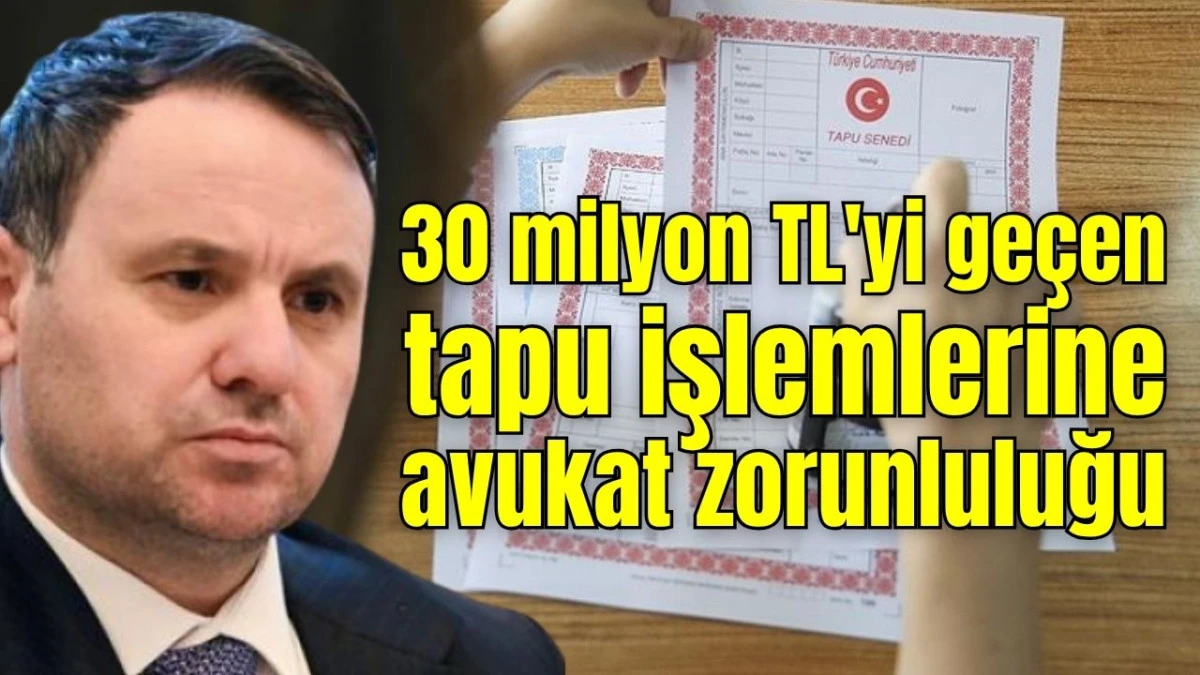 30 milyon TL'yi ge&ccedil;en tapu işlemlerine avukat zorunluluğu 
