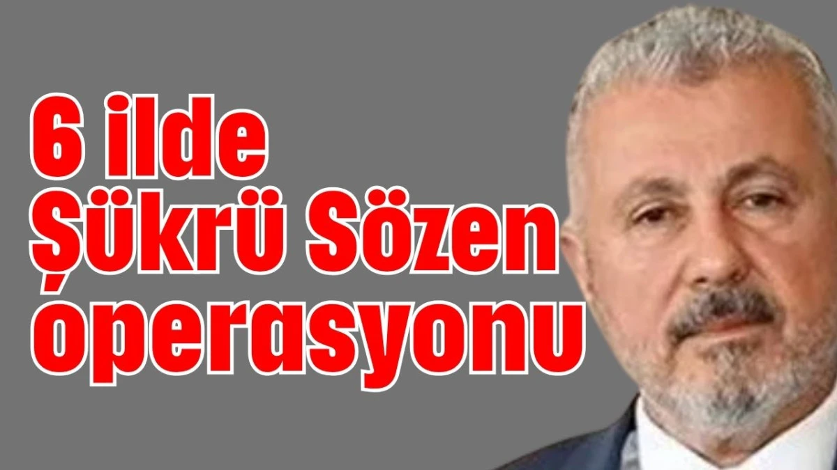 6 ilde Şükrü Sözen operasyonu