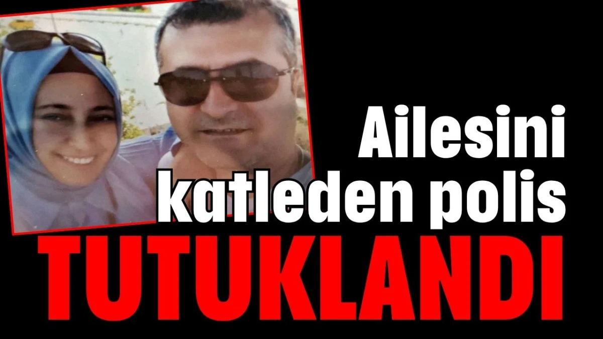 Ailesini katleden polis tutuklandı  
