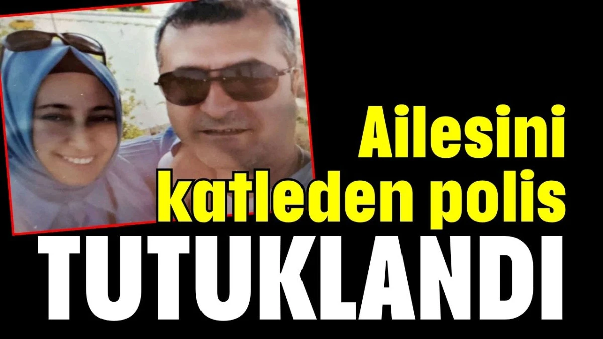 Ailesini katleden polis tutuklandı  