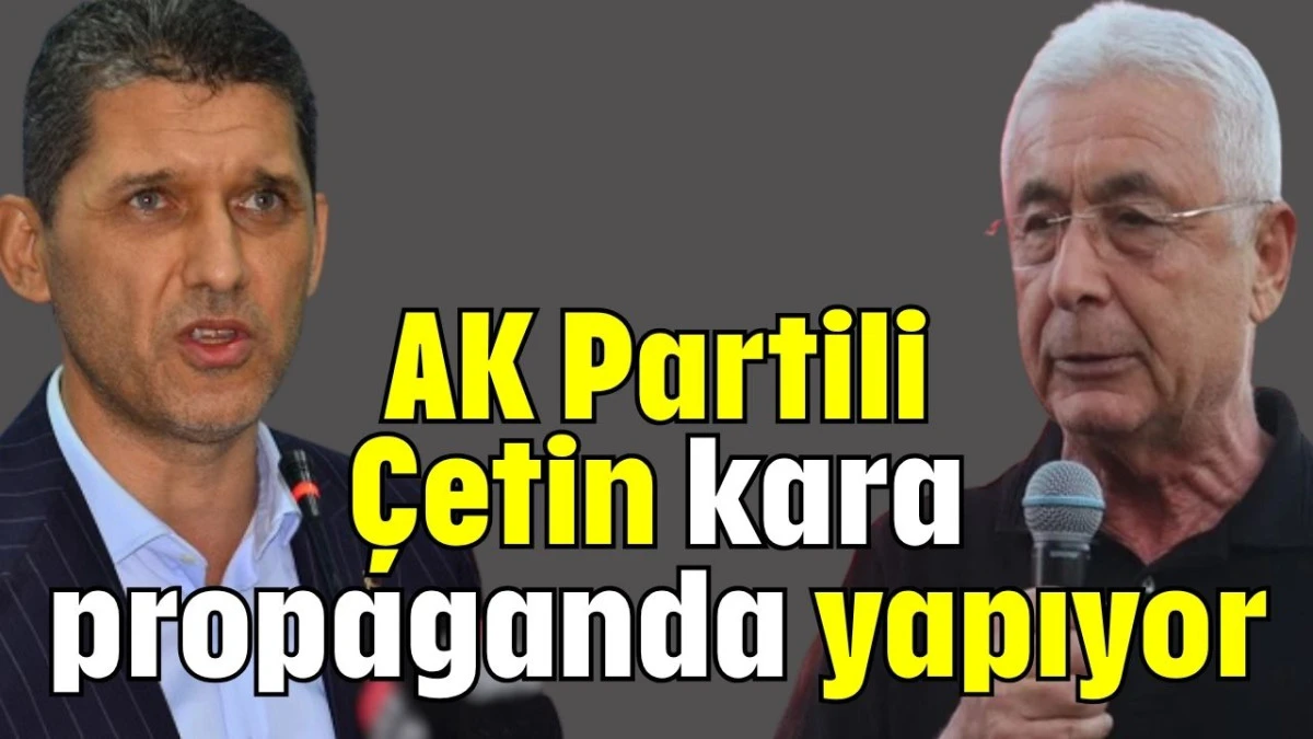 AK Partili Çetin kara propaganda yapıyor  
