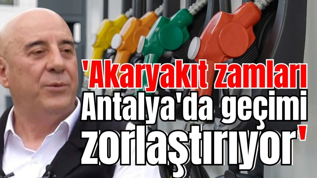 'Akaryakıt zamları Antalya'da ge&ccedil;imi zorlaştırıyor' 