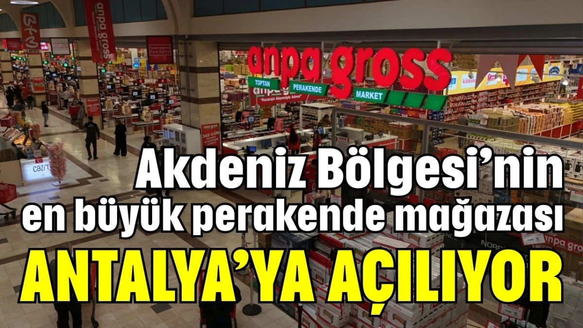 Akdeniz B&ouml;lgesi&rsquo;nin en b&uuml;y&uuml;k perakende mağazası Antalya'ya a&ccedil;ılıyor