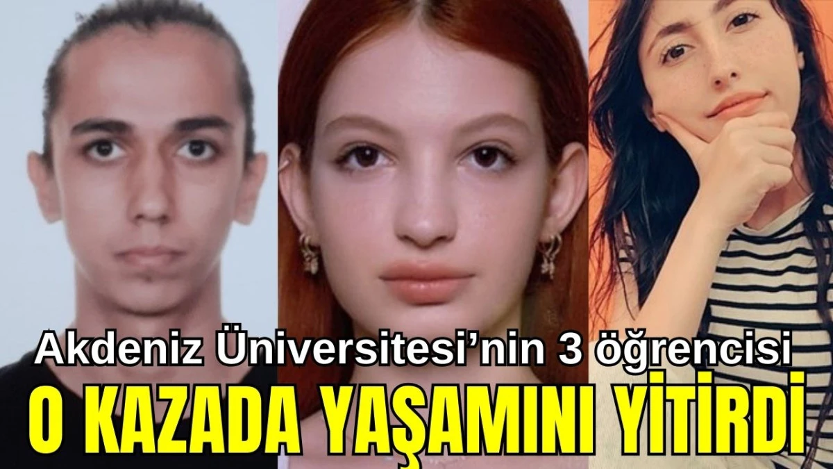 Akdeniz &Uuml;niversitesi'nin 3 &ouml;ğrencisi o kazada yaşamını yitirdi
