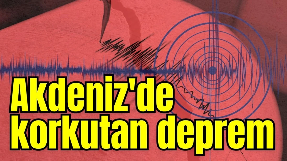 Akdeniz'de korkutan deprem