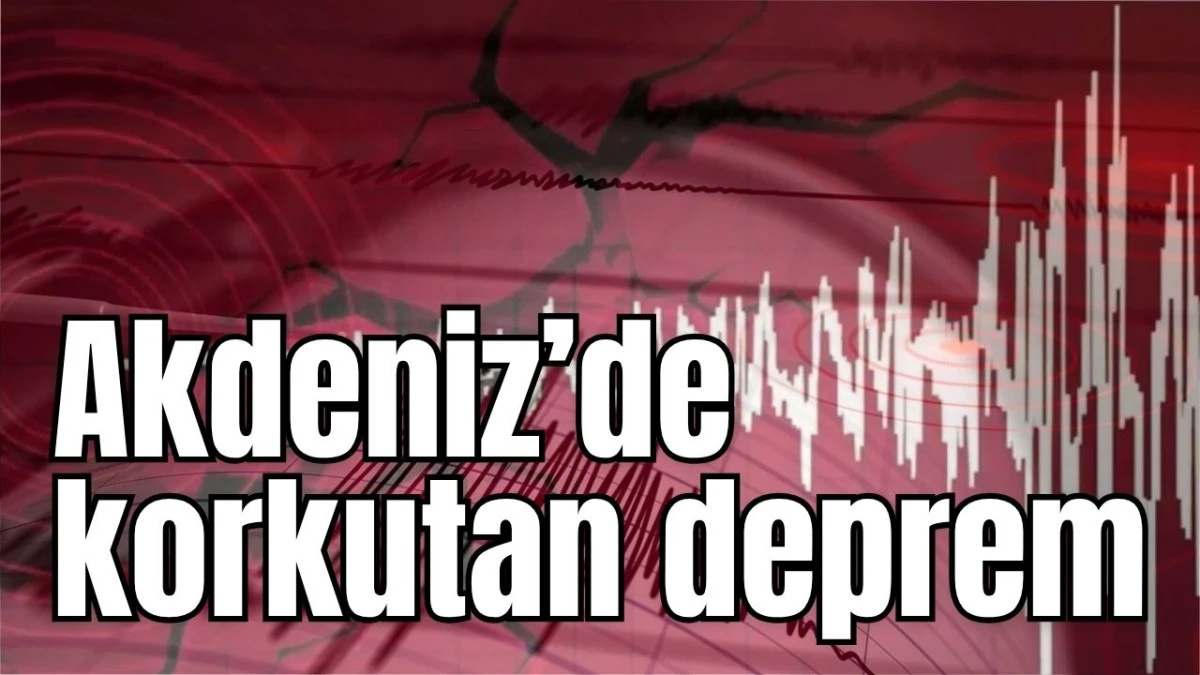 Akdeniz&rsquo;de korkutan deprem