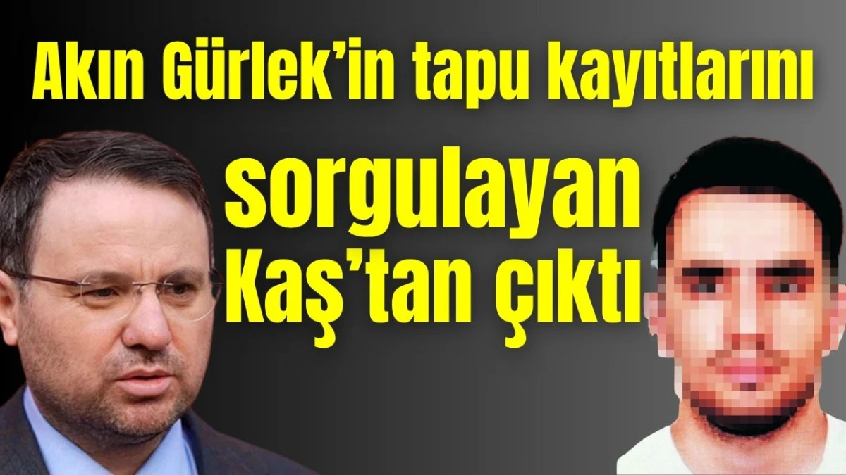 Akın G&uuml;rlek&rsquo;in tapu kayıtlarını sorgulayan Kaş&rsquo;tan &ccedil;ıktı 