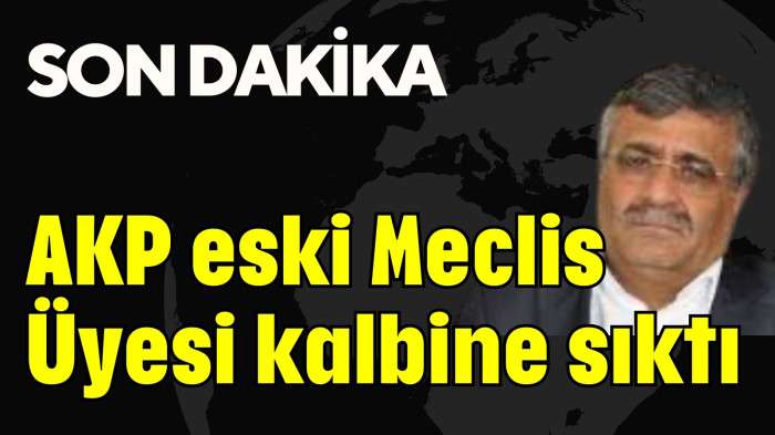 AKP eski Meclis Üyesi  kalbine sıktı