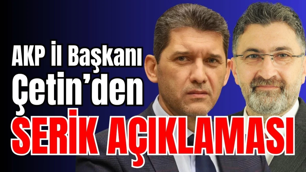 AKP İl Başkanı &Ccedil;etin&rsquo;den Serik a&ccedil;ıklaması 