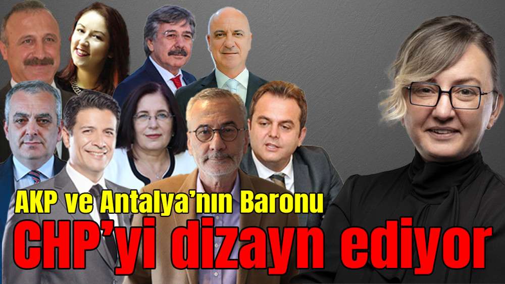 AKP ve Antalya’nın Baronu  CHP’yi dizayn ediyor!