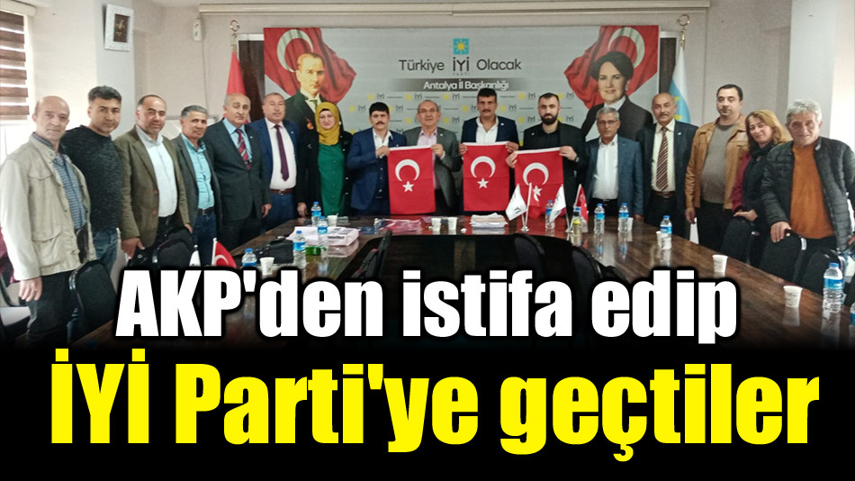 AKP'den istifa edip   İYİ Parti'ye geçtiler