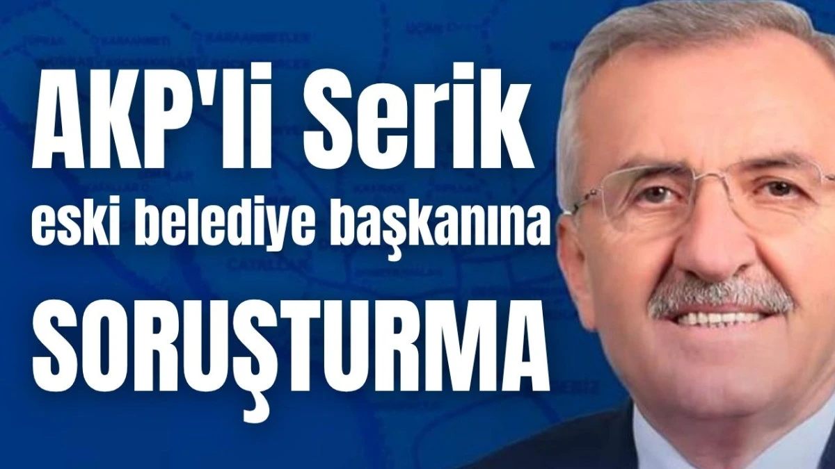 AKP'li Serik eski belediye başkanına soruşturma