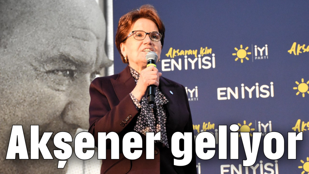 Akşener geliyor