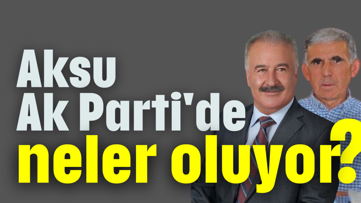 Aksu Ak Parti'de neler oluyor?