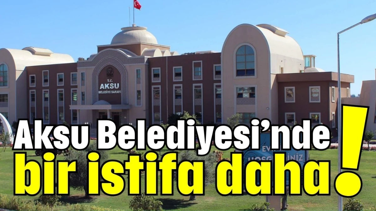 Aksu Belediyesi'nde bir istifa daha!
