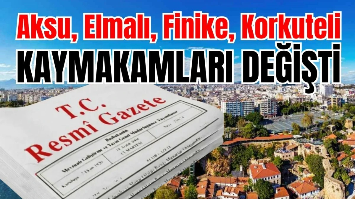 Aksu, Elmalı, Finike, Korkuteli kaymakamları değişti