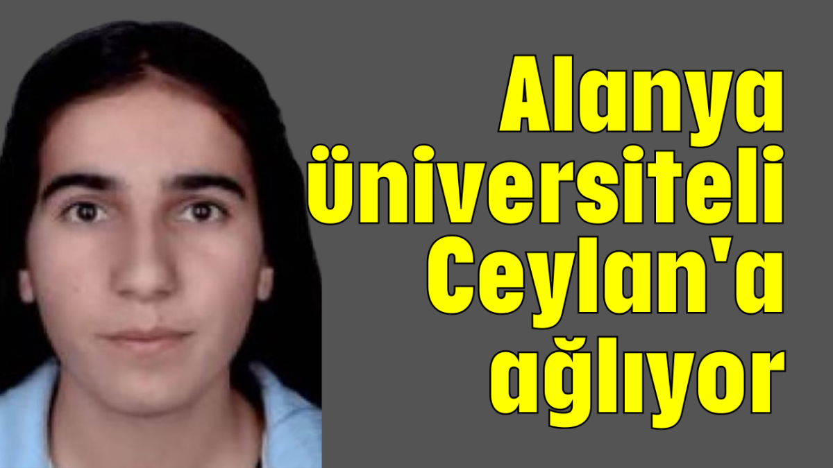 Alanya üniversiteli Ceylan'a ağlıyor 