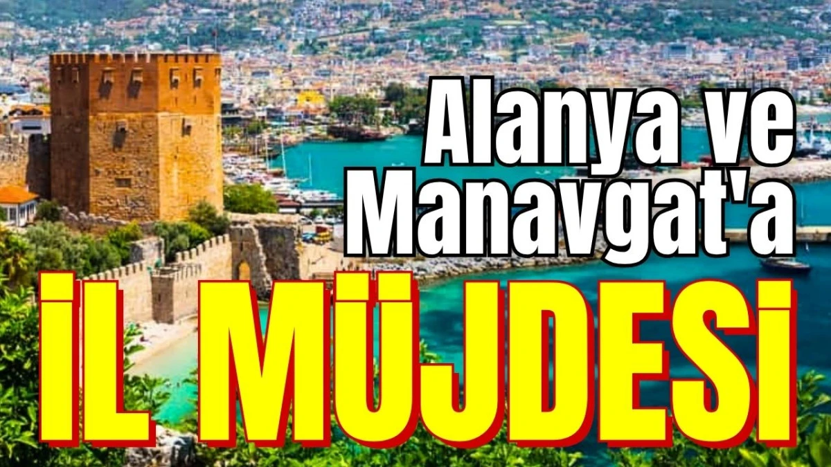Alanya ve Manavgat'a il m&uuml;jdesi 
