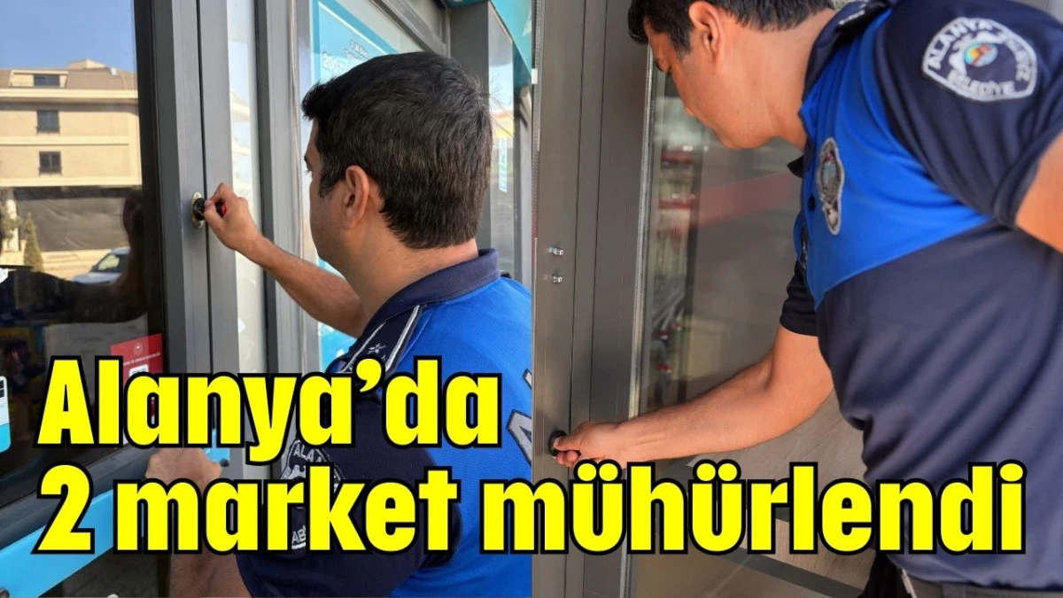 Alanya'da 2 market mühürlendi  