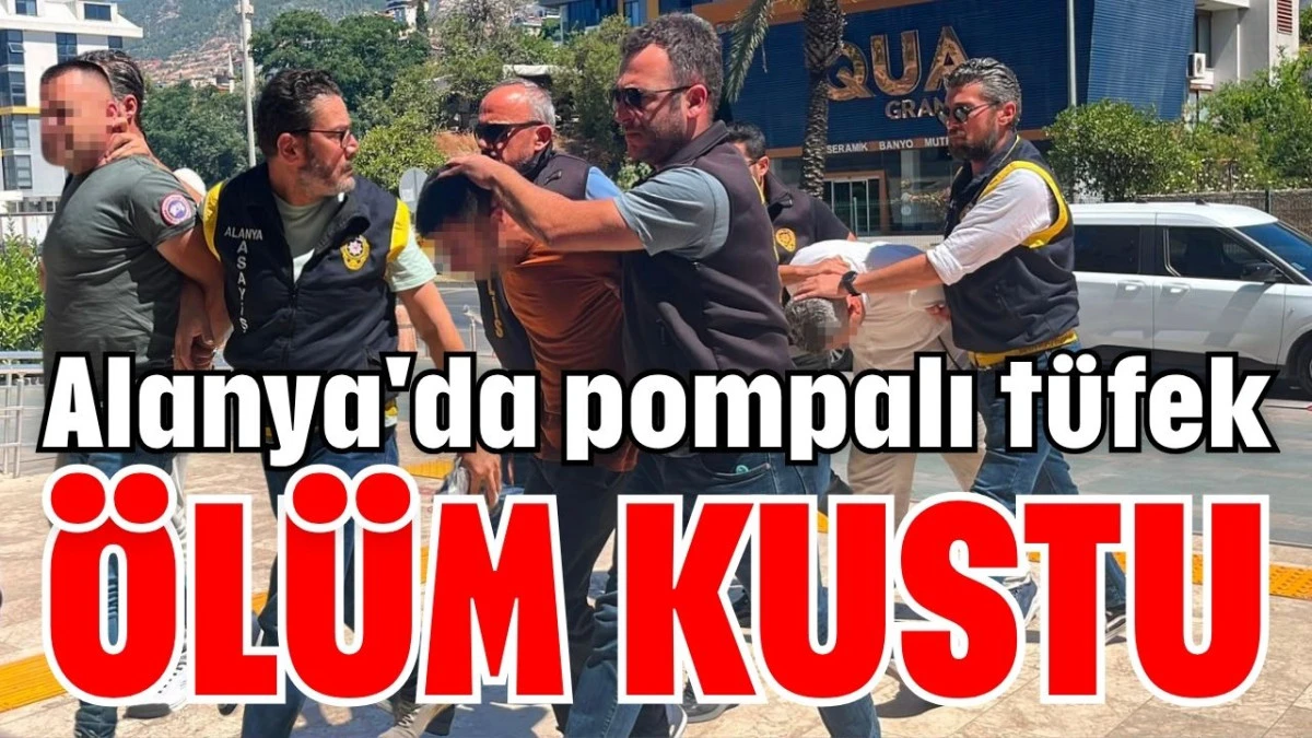 Alanya'da pompalı t&uuml;fek &ouml;l&uuml;m kustu 