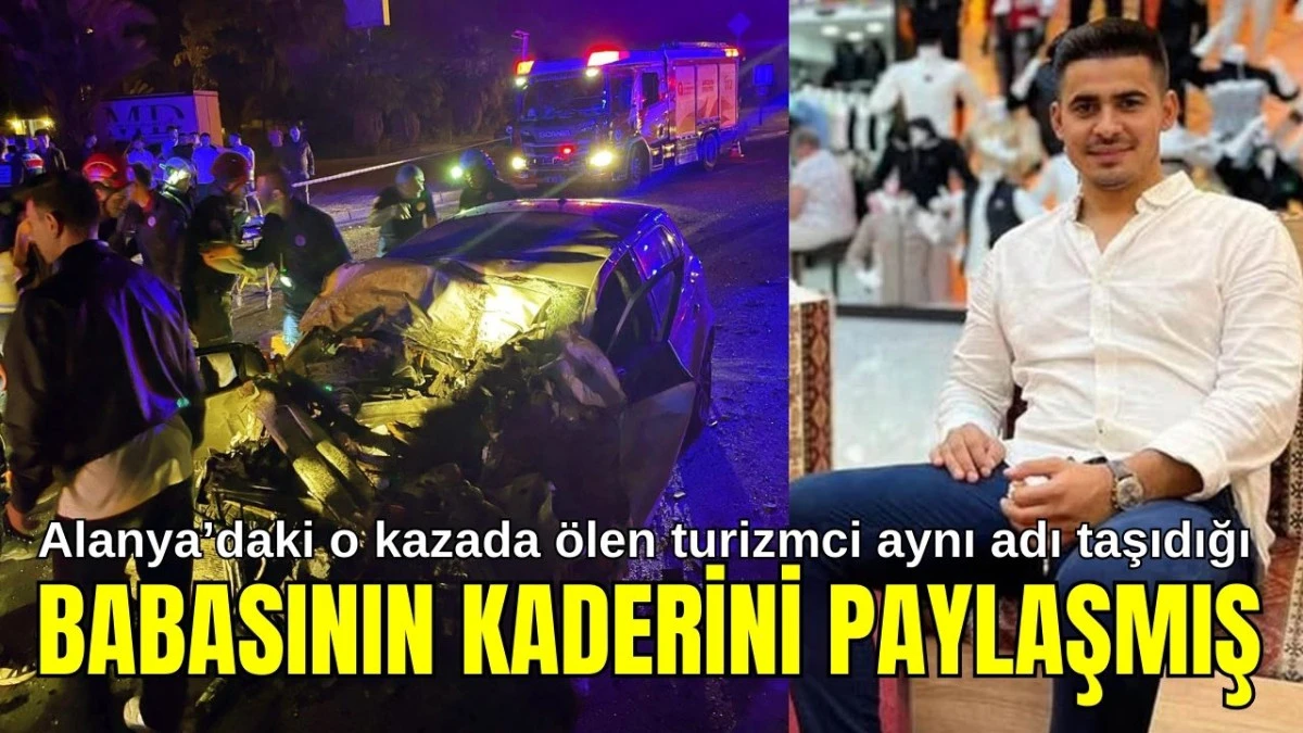 Alanya'daki o kazada yaşamını yitiren turizmci aynı adı taşıdığıbabasının kaderini paylaşmış