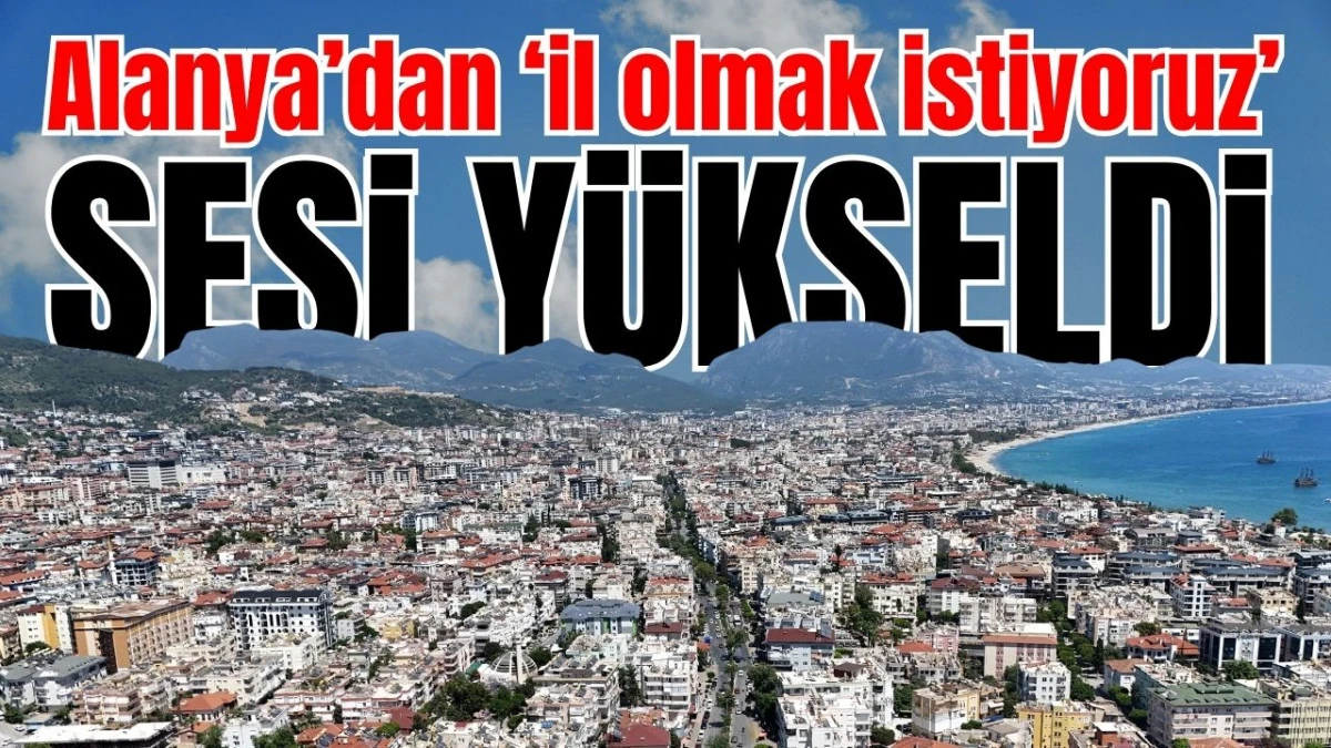 Alanya&rsquo;dan &lsquo;il olmak istiyoruz&rsquo; sesi y&uuml;kseldi