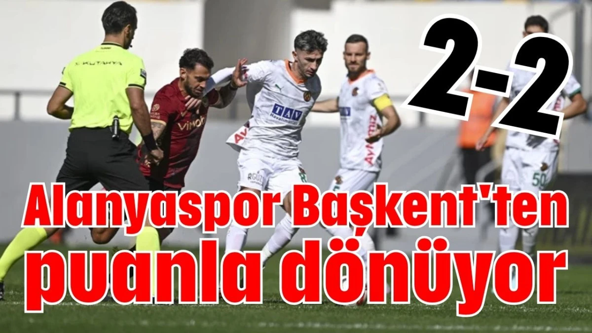 Alanyaspor Başkent'ten puanla dönüyor 2-2  