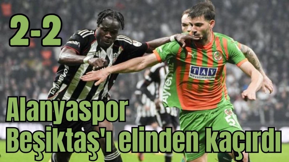 Alanyaspor Beşiktaş'ı elinden ka&ccedil;ırdı: 2-2