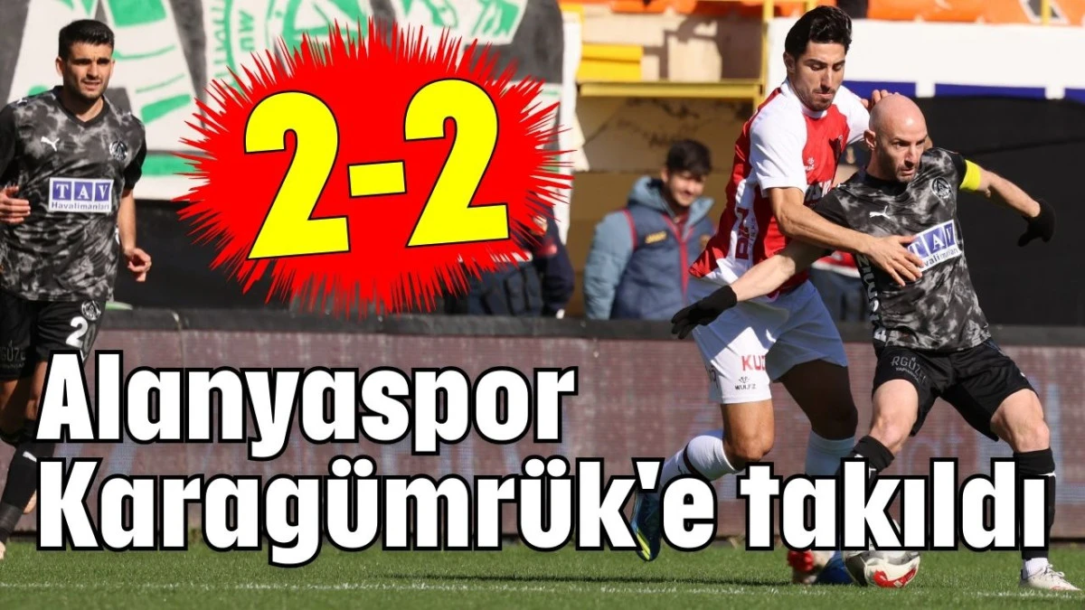 Alanyaspor Karag&uuml;mr&uuml;k'e takıldı 2-2 