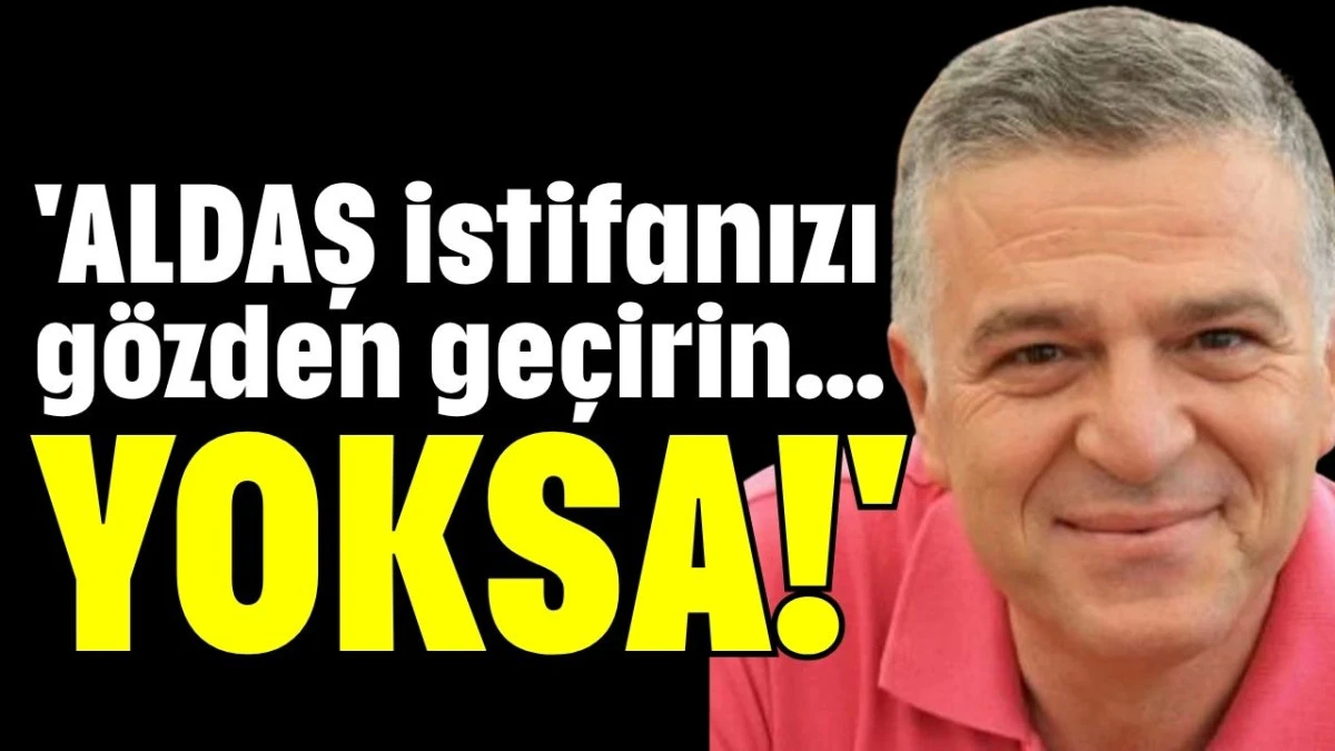 'ALDAŞ istifanızı gözden geçirin... YOKSA!' 