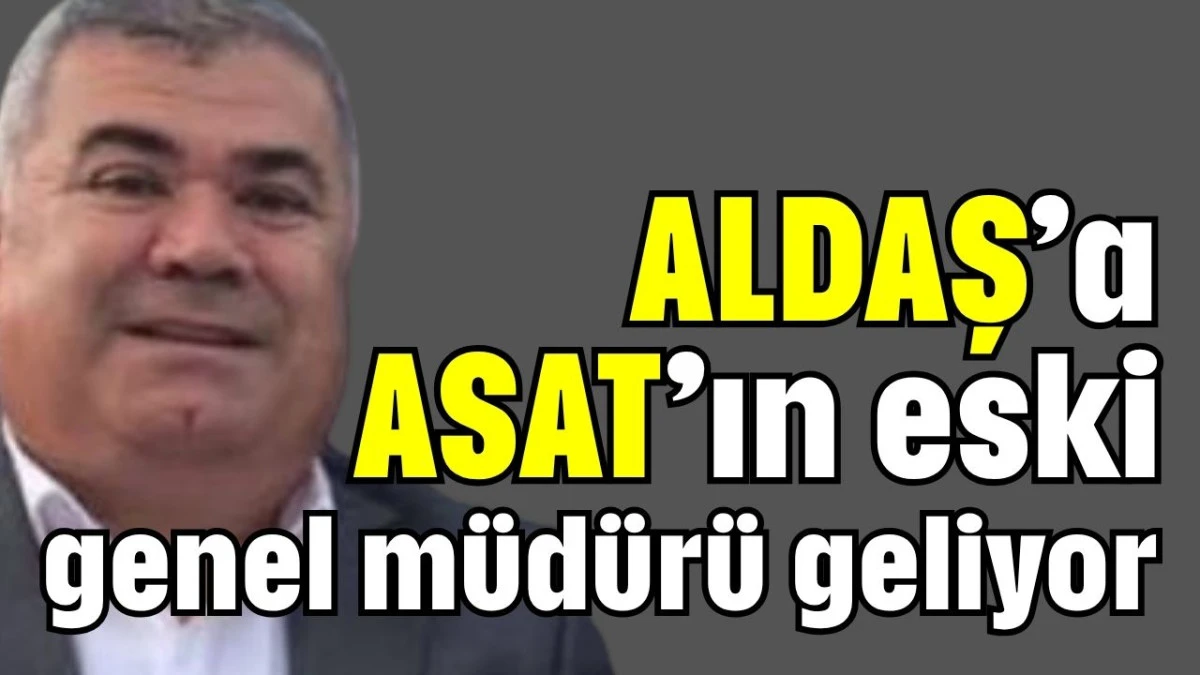 ALDAŞ'a ASAT'ın eski genel müdürü geliyor  