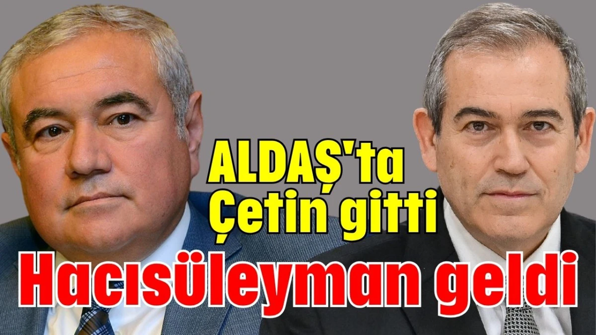 ALDAŞ'ta Çetin gitti Hacısüleyman geldi  