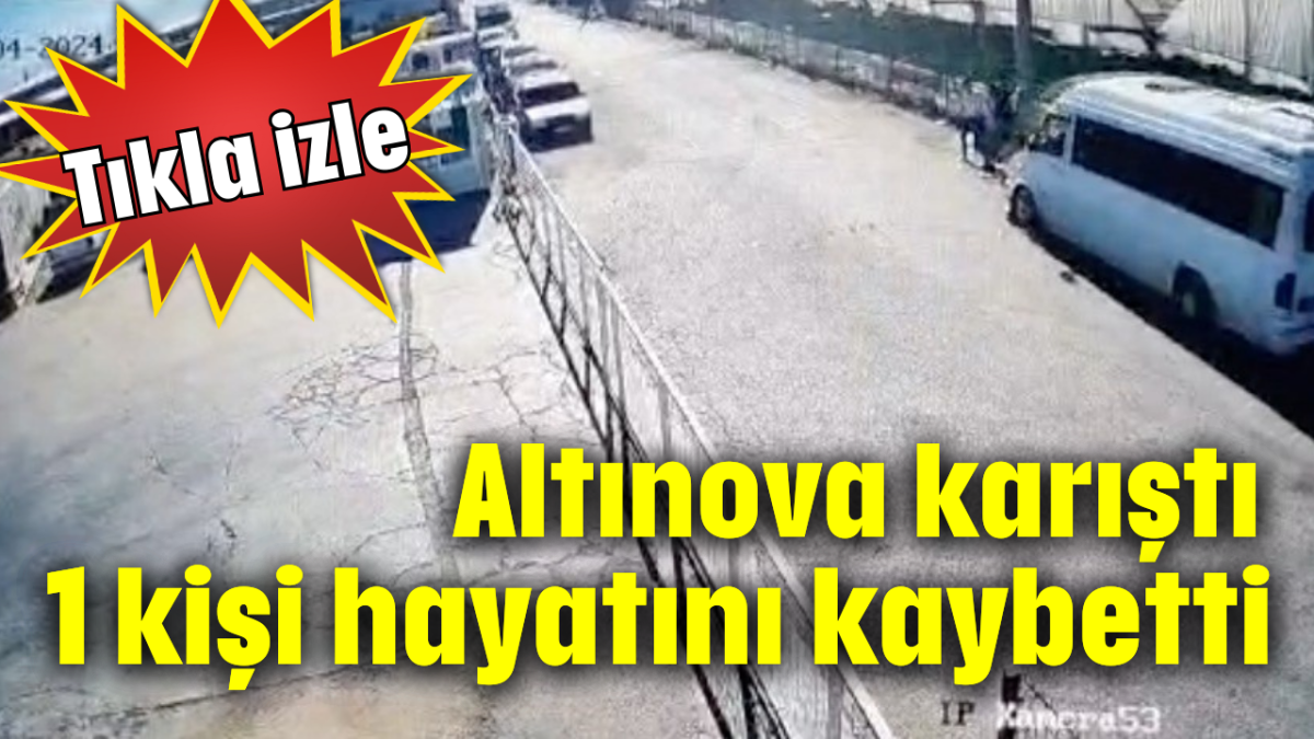 Altınova karıştı... 1 kişi hayatını kaybetti   