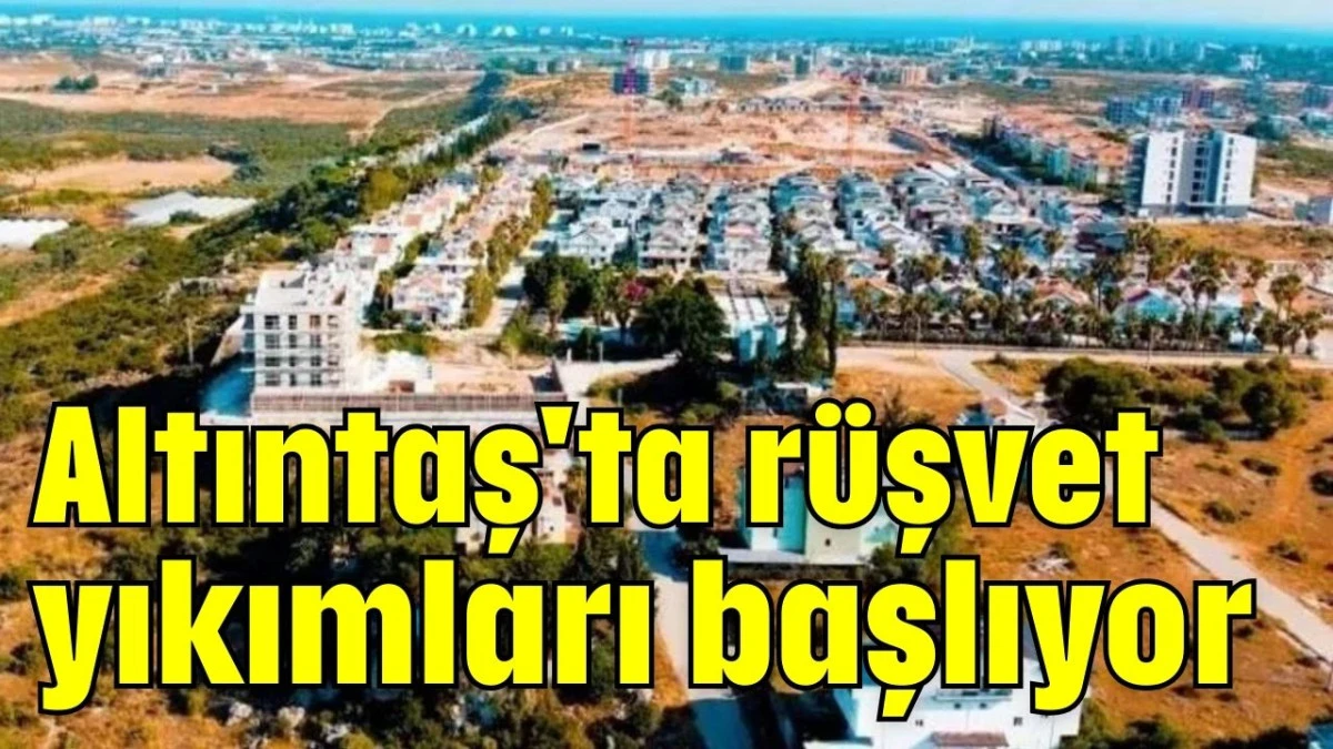 Altıntaş'ta rüşvet yıkımları başlıyor 