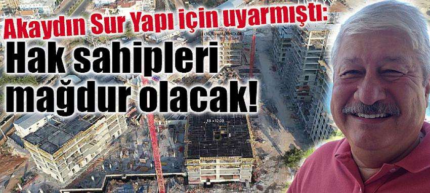 akaydin sur yapi icin uyarmisti hak sahipleri magdur olacak