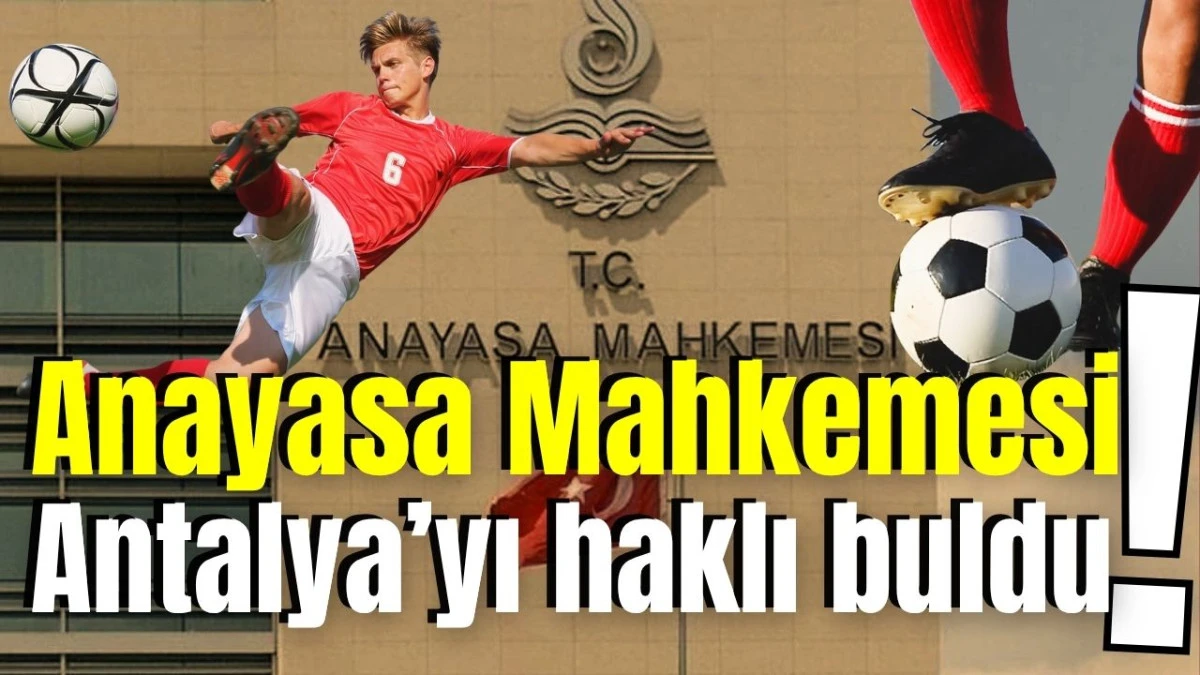 Anayasa Mahkemesi Antalya&rsquo;yı haklı buldu!