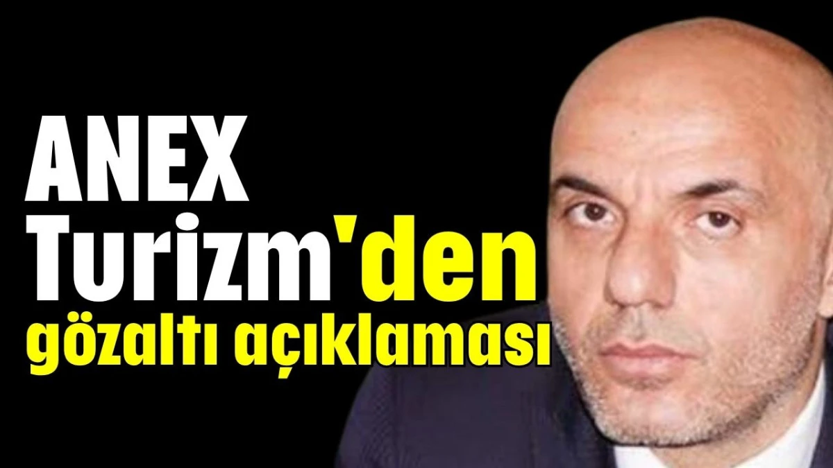 ANEX Turizm'den gözaltı açıklaması  