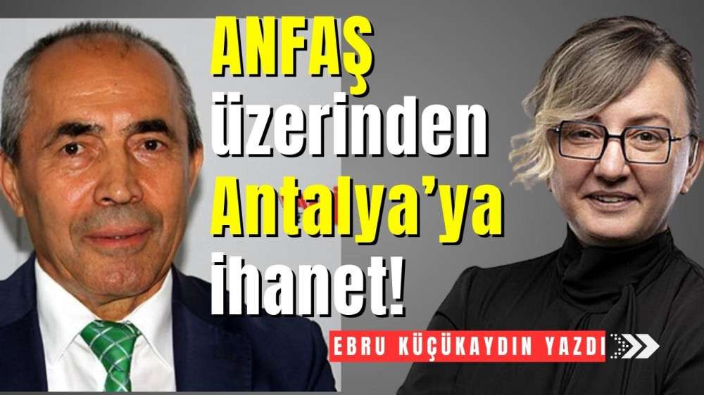 ANFAŞ üzerinden  Antalya’ya ihanet!